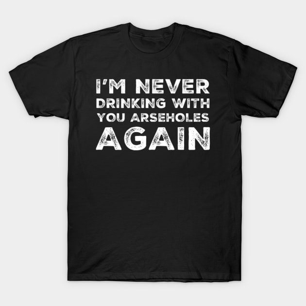 I'm never drinking with you arseholes again. A great design for those who's friends lead them astray and are a bad influence. I'm never drinking with you fuckers again. T-Shirt by That Cheeky Tee